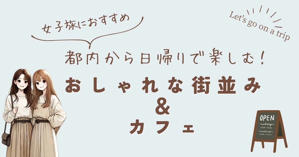 日帰り女子旅ならココ！関東近郊のおしゃれな街並みとカフェ巡り