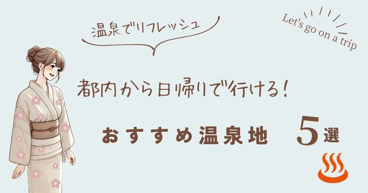 忙しい日々に温泉でリフレッシュ！都内から日帰りで行ける女子旅におすすめ温泉地5選